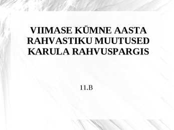 VIIMASE KÜMNE AASTA RAHVASTIKU MUUTUSED KARULA RAHVUSPARGIS esitlus