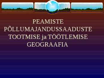 Peamiste põllumajandussaaduste tootmise ja töötlemise geograafia