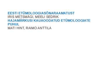 Presentatsioon EESTI ETÜMOLOOGIASÕNARAAMATUST ja HAJAMÄRKUSI KAUAOODATUD ETÜMOLOOGIATE PUHUL artiklite järgi
