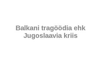 Balkani tragöödia ehk Jugoslaavia kriis