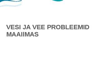 VESI JA VEE PROBLEEMID MAAIlMAS