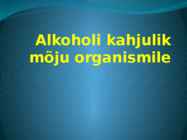 Alkoholi kahjulik mõju organismile