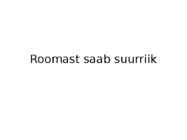 Roomast saab suurriik