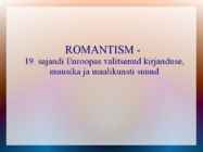 ROMANTISM --19-sajandi Euroopas valitsenud kirjanduse-muusika ja maalikunsti suund
