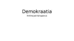 DEMOKRAATIA - Antiikajast tänapäeva