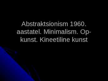 Abstraktsionism-Minimalism-Op-kunst-Kineetiline kunst