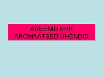 AREENID EHK AROMAATSED ÜHENDID